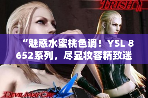 “魅惑水蜜桃色调！YSL 8652系列，尽显妆容精致迷人魅力！”
