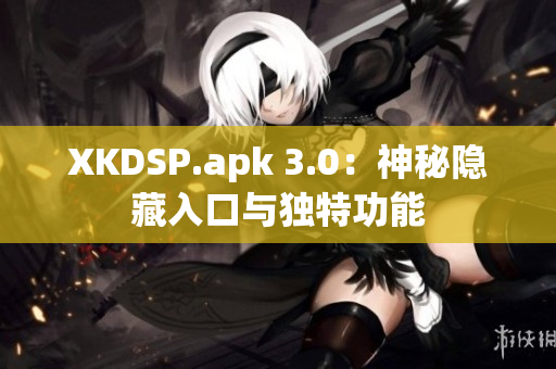 XKDSP.apk 3.0：神秘隐藏入口与独特功能