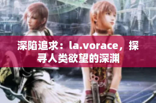 深陷追求：la.vorace，探寻人类欲望的深渊