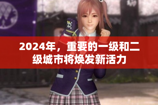 2024年，重要的一级和二级城市将焕发新活力