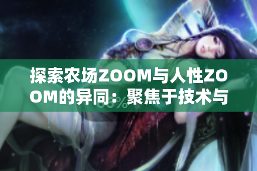 探索农场ZOOM与人性ZOOM的异同：聚焦于技术与情感的差异
