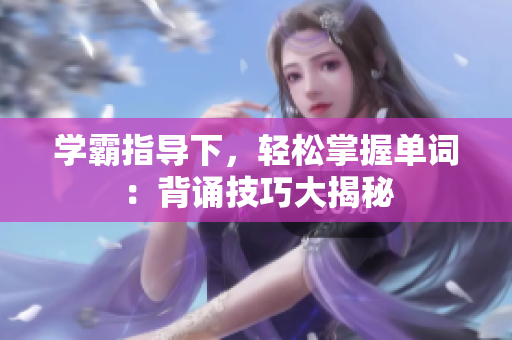 学霸指导下，轻松掌握单词：背诵技巧大揭秘