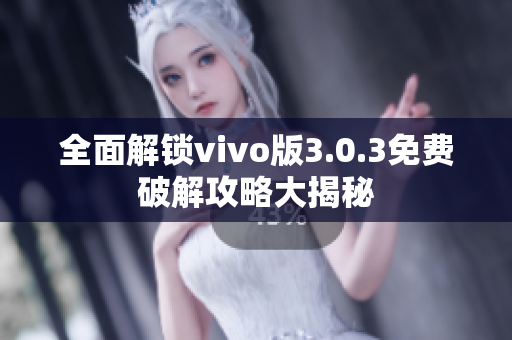 全面解锁vivo版3.0.3免费破解攻略大揭秘