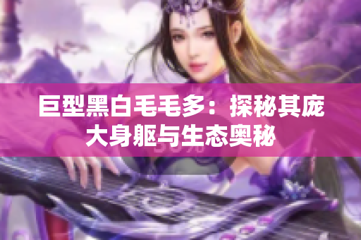 巨型黑白毛毛多：探秘其庞大身躯与生态奥秘