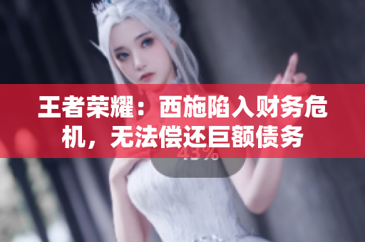 王者荣耀：西施陷入财务危机，无法偿还巨额债务