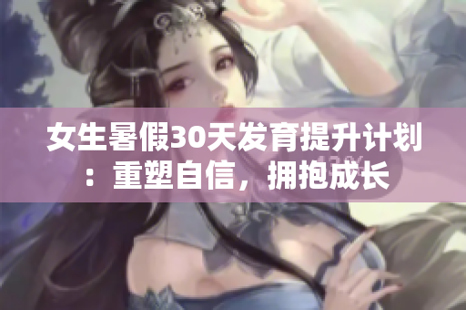 女生暑假30天发育提升计划：重塑自信，拥抱成长