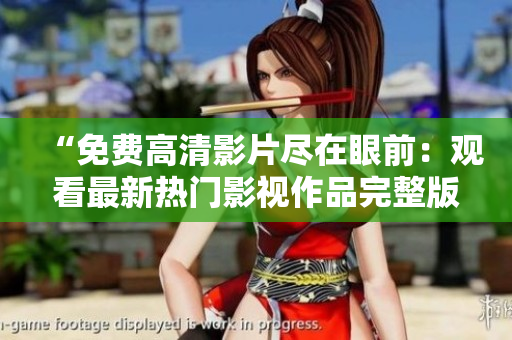 “免费高清影片尽在眼前：观看最新热门影视作品完整版！”