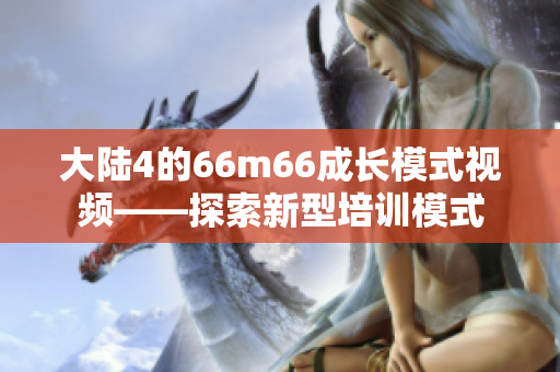大陆4的66m66成长模式视频——探索新型培训模式