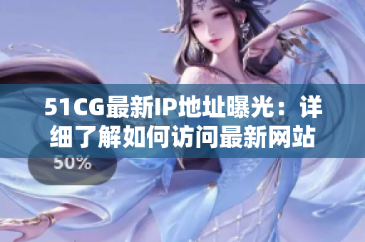 51CG最新IP地址曝光：详细了解如何访问最新网站