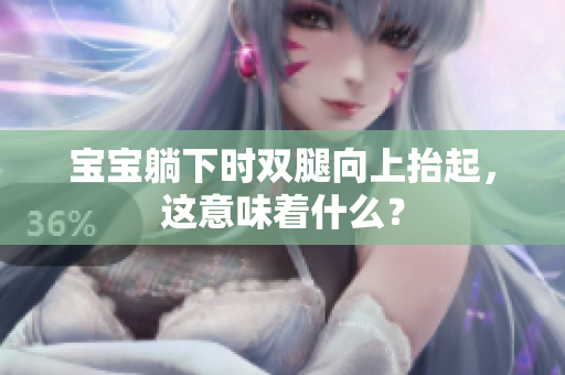 宝宝躺下时双腿向上抬起，这意味着什么？