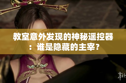 教室意外发现的神秘遥控器：谁是隐藏的主宰？