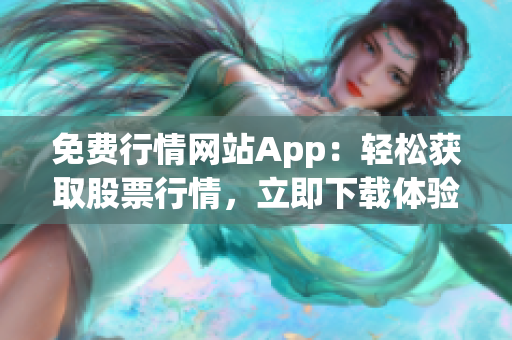 免费行情网站App：轻松获取股票行情，立即下载体验！