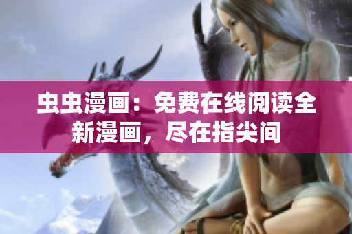 虫虫漫画：免费在线阅读全新漫画，尽在指尖间