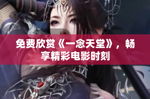 免费欣赏《一念天堂》，畅享精彩电影时刻