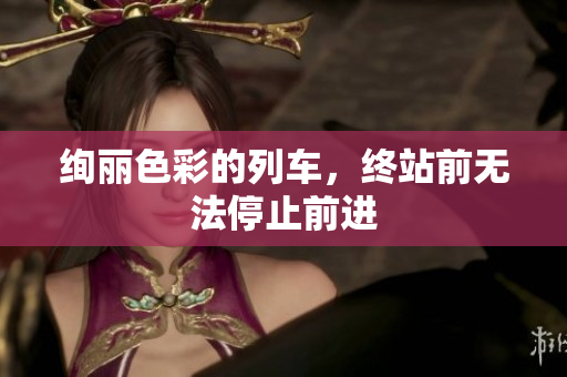 绚丽色彩的列车，终站前无法停止前进