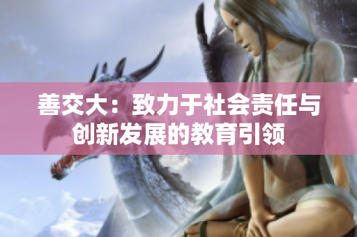 善交大：致力于社会责任与创新发展的教育引领
