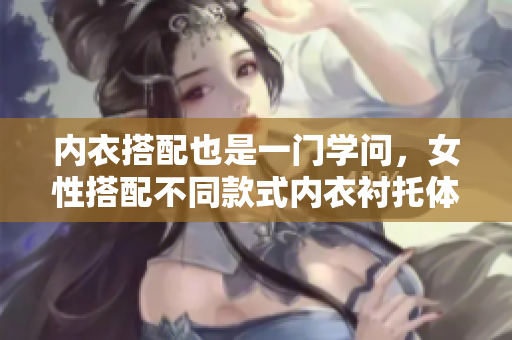 内衣搭配也是一门学问，女性搭配不同款式内衣衬托体态的技巧值得探索。