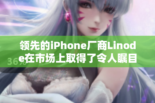 领先的iPhone厂商Linode在市场上取得了令人瞩目的成功