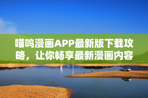 喵呜漫画APP最新版下载攻略，让你畅享最新漫画内容
