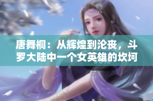 唐舞桐：从辉煌到沦丧，斗罗大陆中一个女英雄的坎坷命运