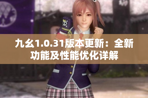 九幺1.0.31版本更新：全新功能及性能优化详解