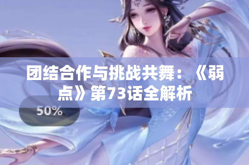 团结合作与挑战共舞：《弱点》第73话全解析