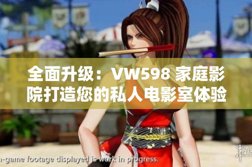 全面升级：VW598 家庭影院打造您的私人电影室体验