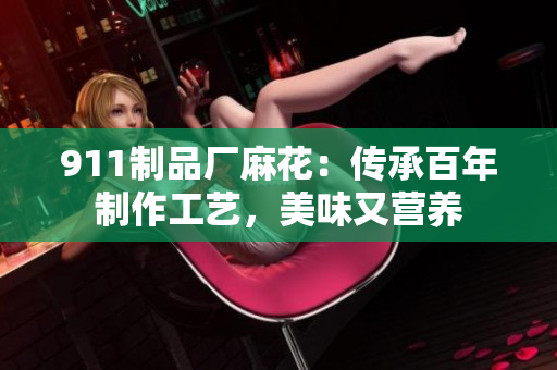 911制品厂麻花：传承百年制作工艺，美味又营养