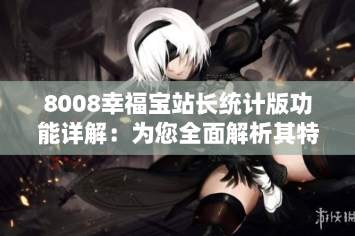 8008幸福宝站长统计版功能详解：为您全面解析其特色与优势