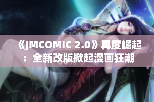 《JMCOMIC 2.0》再度崛起：全新改版掀起漫画狂潮