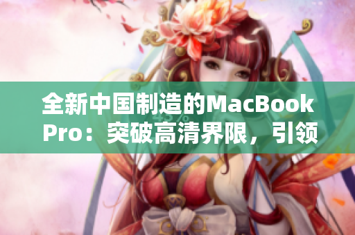 全新中国制造的MacBook Pro：突破高清界限，引领科技潮流
