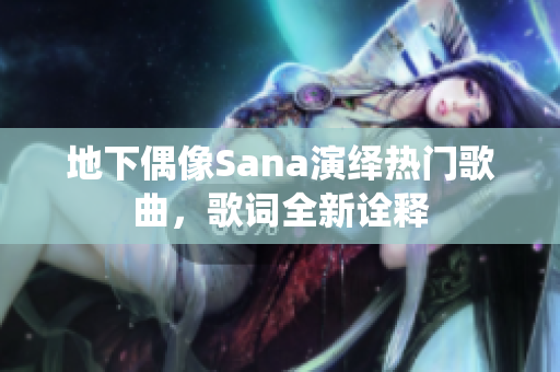 地下偶像Sana演绎热门歌曲，歌词全新诠释