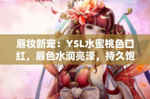 唇妆新宠：YSL水蜜桃色口红，唇色水润亮泽，持久饱满，散发优雅气息