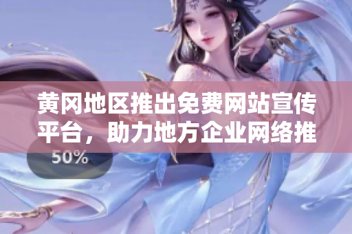 黄冈地区推出免费网站宣传平台，助力地方企业网络推广