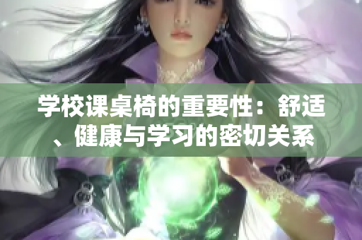 学校课桌椅的重要性：舒适、健康与学习的密切关系
