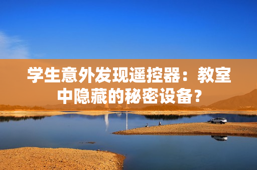 学生意外发现遥控器：教室中隐藏的秘密设备？