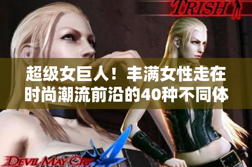 超级女巨人！丰满女性走在时尚潮流前沿的40种不同体型