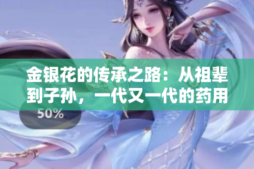 金银花的传承之路：从祖辈到子孙，一代又一代的药用宝藏