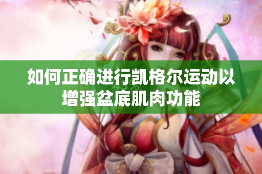 如何正确进行凯格尔运动以增强盆底肌肉功能