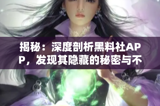 揭秘：深度剖析黑料社APP，发现其隐藏的秘密与不为人知的功能！