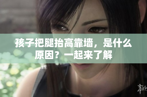 孩子把腿抬高靠墙，是什么原因？一起来了解