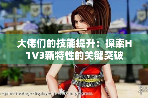 大佬们的技能提升：探索H1V3新特性的关键突破