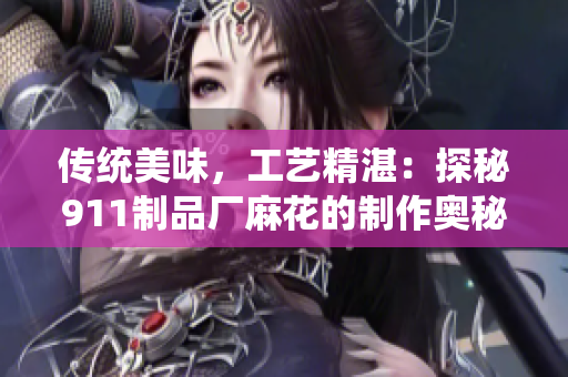 传统美味，工艺精湛：探秘911制品厂麻花的制作奥秘