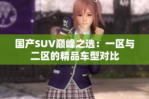国产SUV巅峰之选：一区与二区的精品车型对比