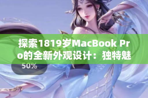 探索1819岁MacBook Pro的全新外观设计：独特魅力与前沿技术的完美融合