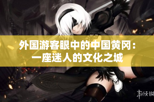 外国游客眼中的中国黄冈：一座迷人的文化之城