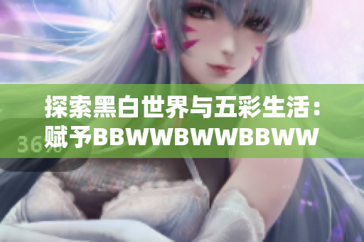 探索黑白世界与五彩生活：赋予BBWWBWWBBWW以滋润与色彩