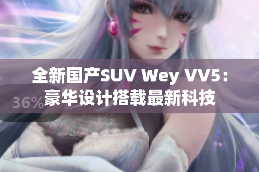 全新国产SUV Wey VV5：豪华设计搭载最新科技