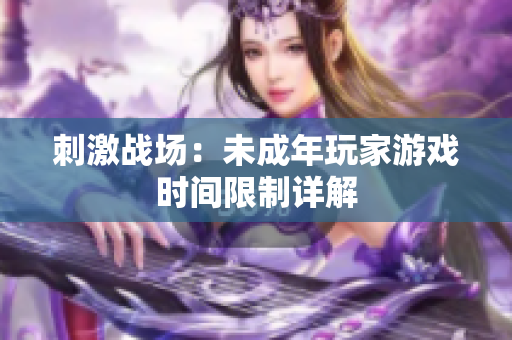 刺激战场：未成年玩家游戏时间限制详解