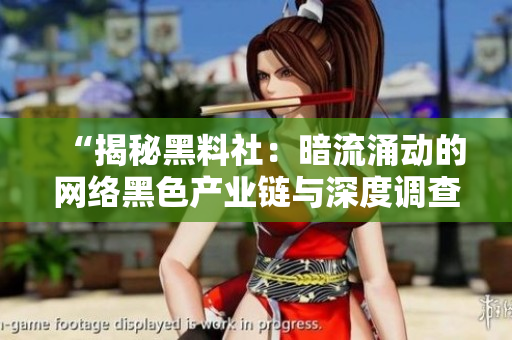 “揭秘黑料社：暗流涌动的网络黑色产业链与深度调查”